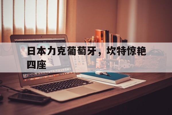 日本力克葡萄牙，坎特惊艳四座